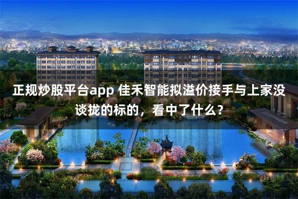 正规炒股平台app 佳禾智能拟溢价接手与上家没谈拢的标的，看中了什么？