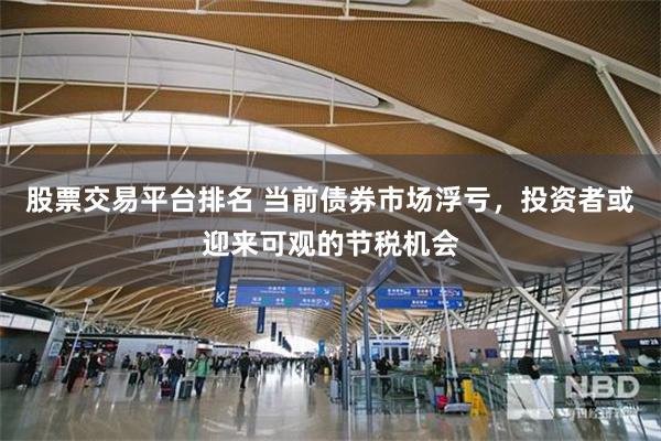 股票交易平台排名 当前债券市场浮亏,投资者或迎来可观的节税机会