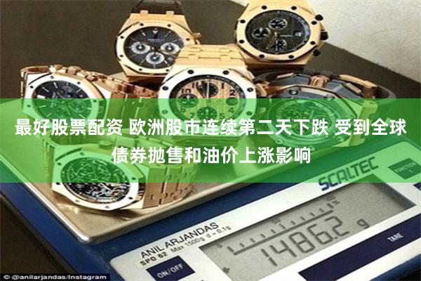 最好股票配资 欧洲股市连续第二天下跌 受到全球债券抛售和油价上涨影响