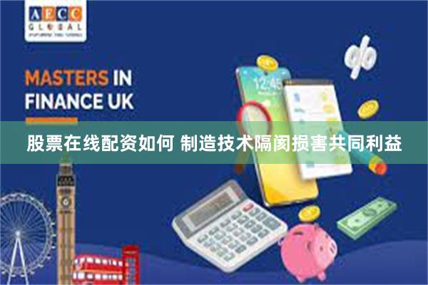 股票在线配资如何 制造技术隔阂损害共同利益