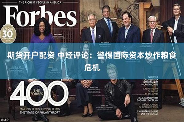 期货开户配资 中经评论：警惕国际资本炒作粮食危机