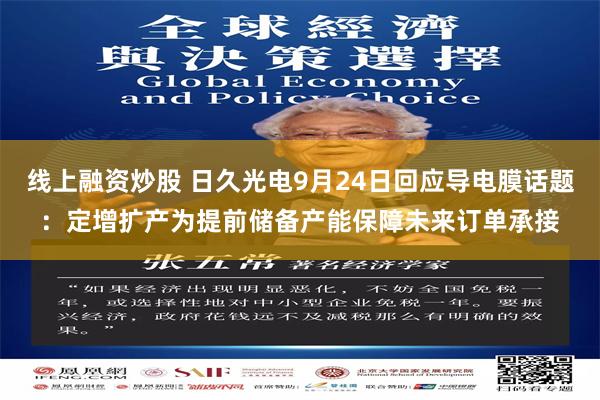 线上融资炒股 日久光电9月24日回应导电膜话题：定增扩产为提前储备产能保障未来订单承接