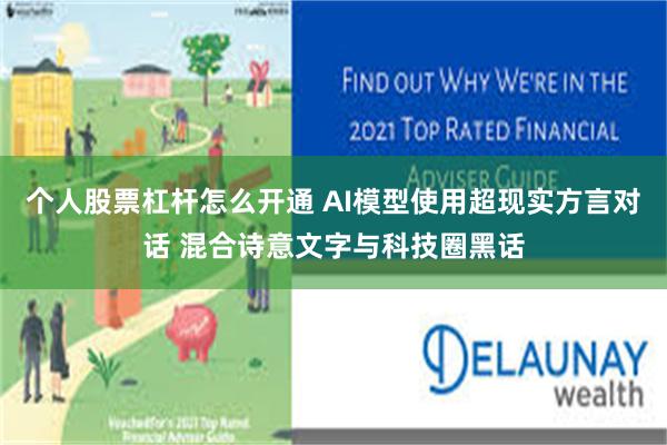 个人股票杠杆怎么开通 AI模型使用超现实方言对话 混合诗意文字与科技圈黑话