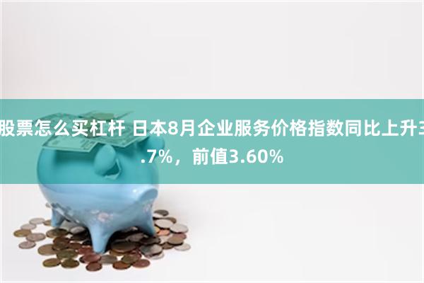 股票怎么买杠杆 日本8月企业服务价格指数同比上升3.7%，前值3.60%