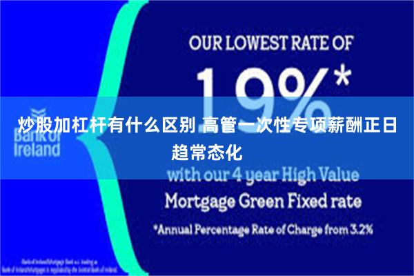 炒股加杠杆有什么区别 高管一次性专项薪酬正日趋常态化