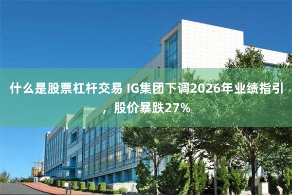 什么是股票杠杆交易 IG集团下调2026年业绩指引，股价暴跌27%