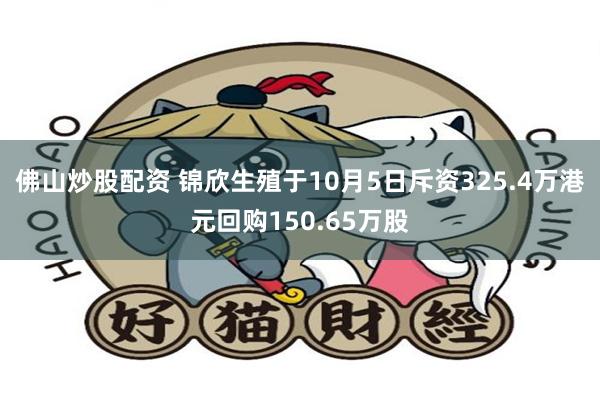 佛山炒股配资 锦欣生殖于10月5日斥资325.4万港元回购150.65万股
