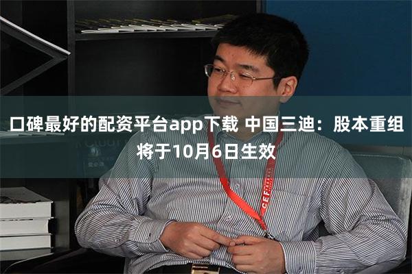 口碑最好的配资平台app下载 中国三迪：股本重组将于10月6日生效