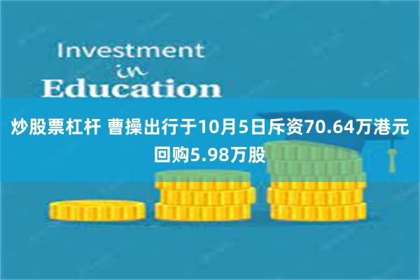 炒股票杠杆 曹操出行于10月5日斥资70.64万港元回购5.98万股