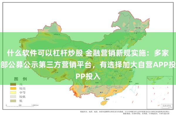 什么软件可以杠杆炒股 金融营销新规实施：多家头部公募公示第三方营销平台，有选择加大自营APP投入
