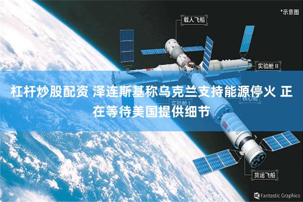 杠杆炒股配资 泽连斯基称乌克兰支持能源停火 正在等待美国提供细节