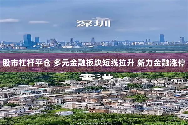 股市杠杆平仓 多元金融板块短线拉升 新力金融涨停