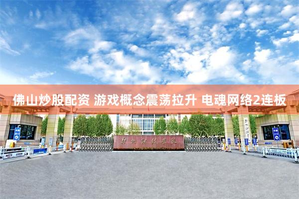 佛山炒股配资 游戏概念震荡拉升 电魂网络2连板