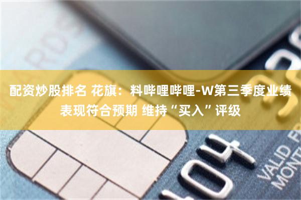 配资炒股排名 花旗：料哔哩哔哩-W第三季度业绩表现符合预期 维持“买入”评级