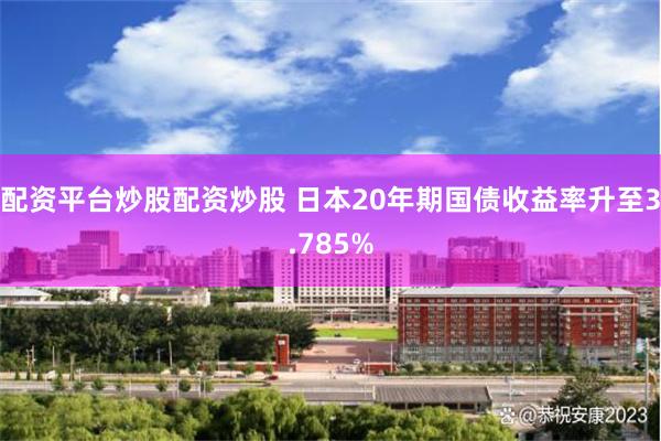 配资平台炒股配资炒股 日本20年期国债收益率升至3.785%