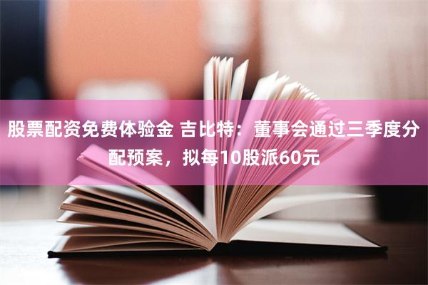 股票配资免费体验金 吉比特：董事会通过三季度分配预案，拟每10股派60元